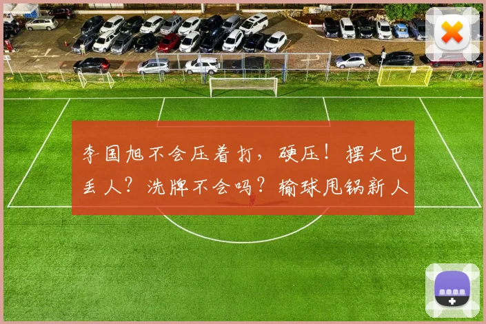 李国旭不会压着打，硬压！摆大巴丢人？洗牌不会吗？输球甩锅新人