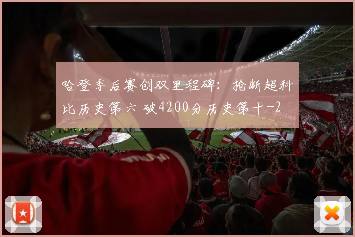 哈登季后赛创双里程碑：抢断超科比历史第六 破4200分历史第十