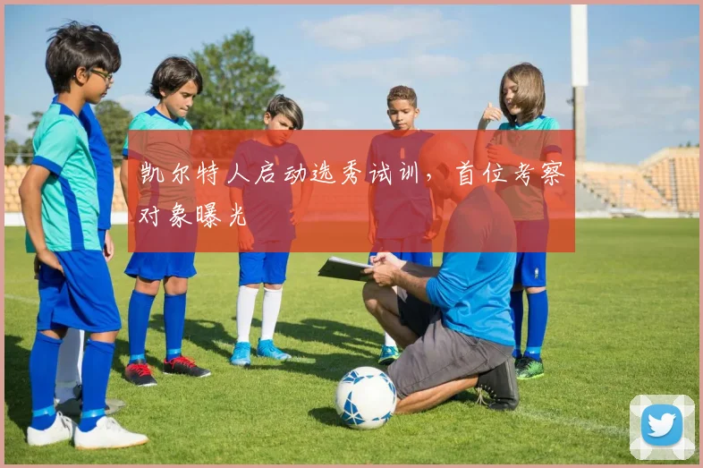 凯尔特人启动选秀试训，首位考察对象曝光