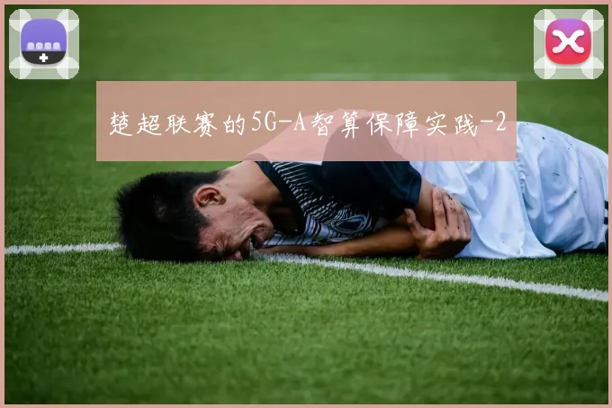 楚超联赛的5G-A智算保障实践