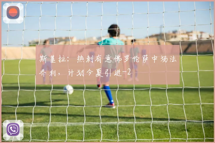 斯基拉：热刺有意佛罗伦萨中场法乔利，计划今夏引进
