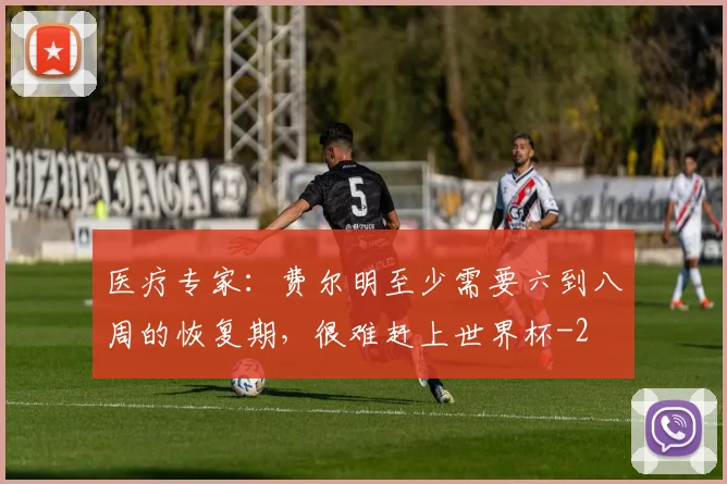 医疗专家：费尔明至少需要六到八周的恢复期，很难赶上世界杯