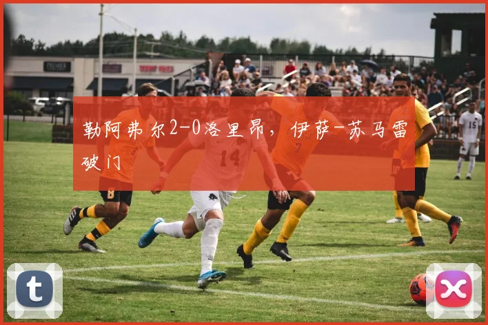勒阿弗尔2-0洛里昂，伊萨-苏马雷破门