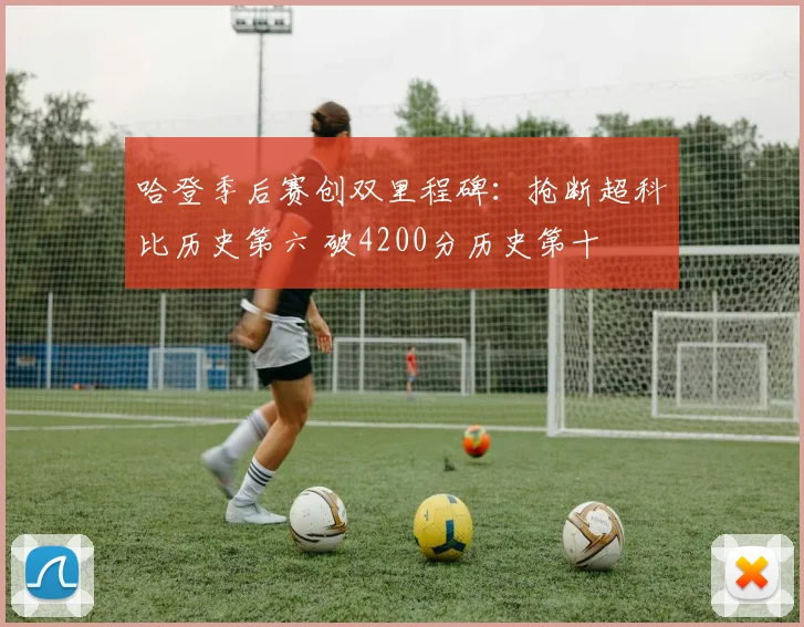 哈登季后赛创双里程碑：抢断超科比历史第六 破4200分历史第十