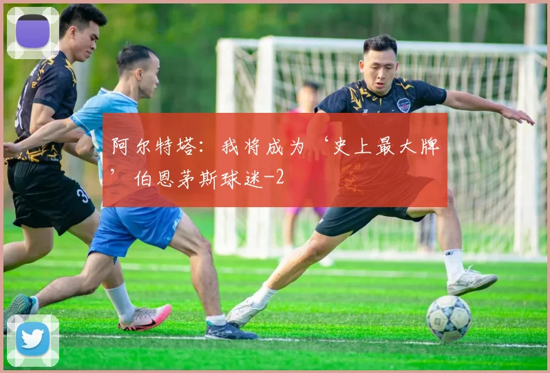 阿尔特塔：我将成为‘史上最大牌’伯恩茅斯球迷