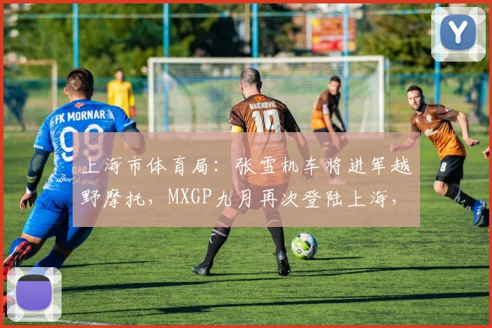 上海市体育局：张雪机车将进军越野摩托，MXGP九月再次登陆上海，中国制造PK世界强队