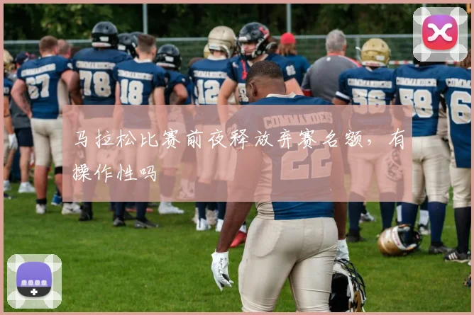马拉松比赛前夜释放弃赛名额，有操作性吗