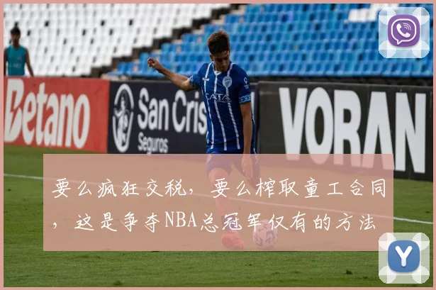 要么疯狂交税，要么榨取童工合同，这是争夺NBA总冠军仅有的方法