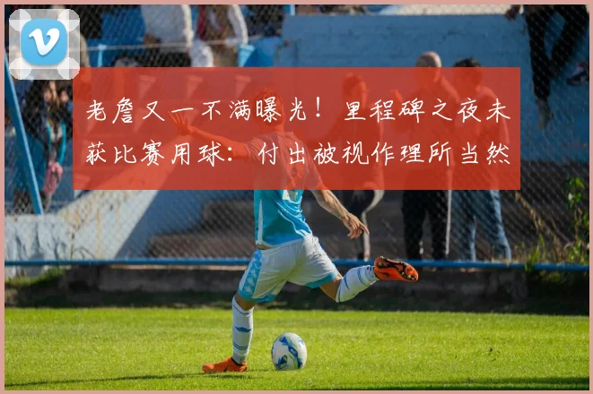 老詹又一不满曝光!里程碑之夜未获比赛用球:付出被视作理所当然_1