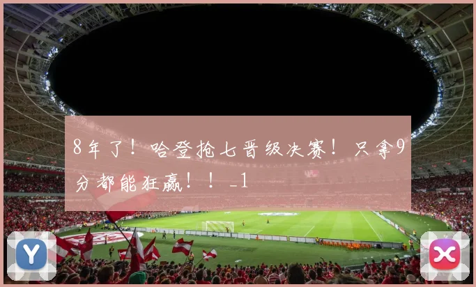 8年了！哈登抢七晋级决赛！只拿9分都能狂赢！！_1