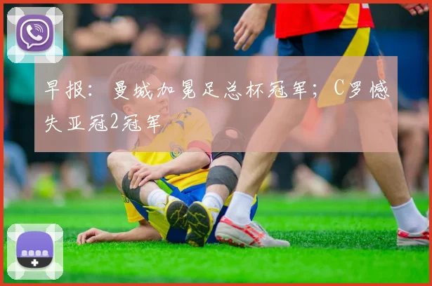 早报：曼城加冕足总杯冠军；C罗憾失亚冠2冠军