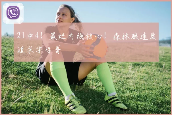 21中4！最烂内线核心！森林狼速度追求字母哥
