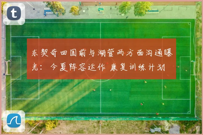 东契奇回国前与湖管两方面沟通曝光：今夏阵容运作 康复训练计划