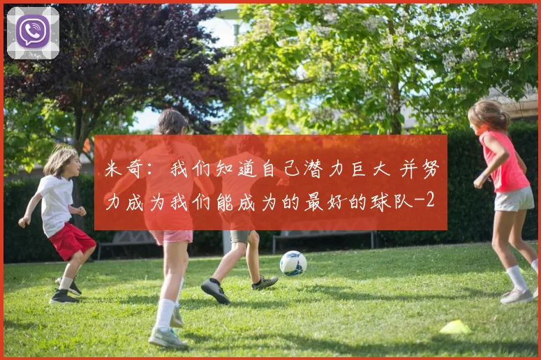 米奇：我们知道自己潜力巨大 并努力成为我们能成为的最好的球队