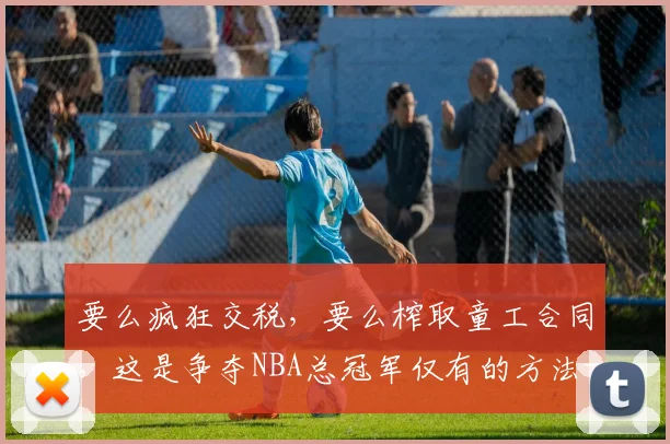 要么疯狂交税，要么榨取童工合同，这是争夺NBA总冠军仅有的方法